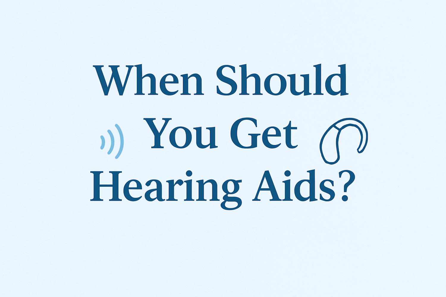 When Should You Get Hearing Aids? : A Complete Guide